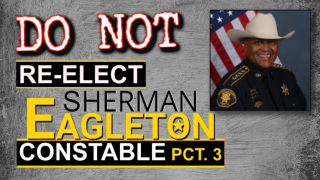 Do not re-elect Sherman Eagleton for Constable Precinct 3